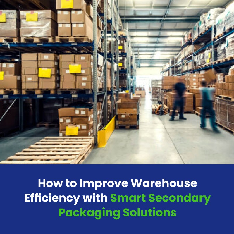 How to Improve Warehouse Efficiency with Smart Secondary Packaging Solutions