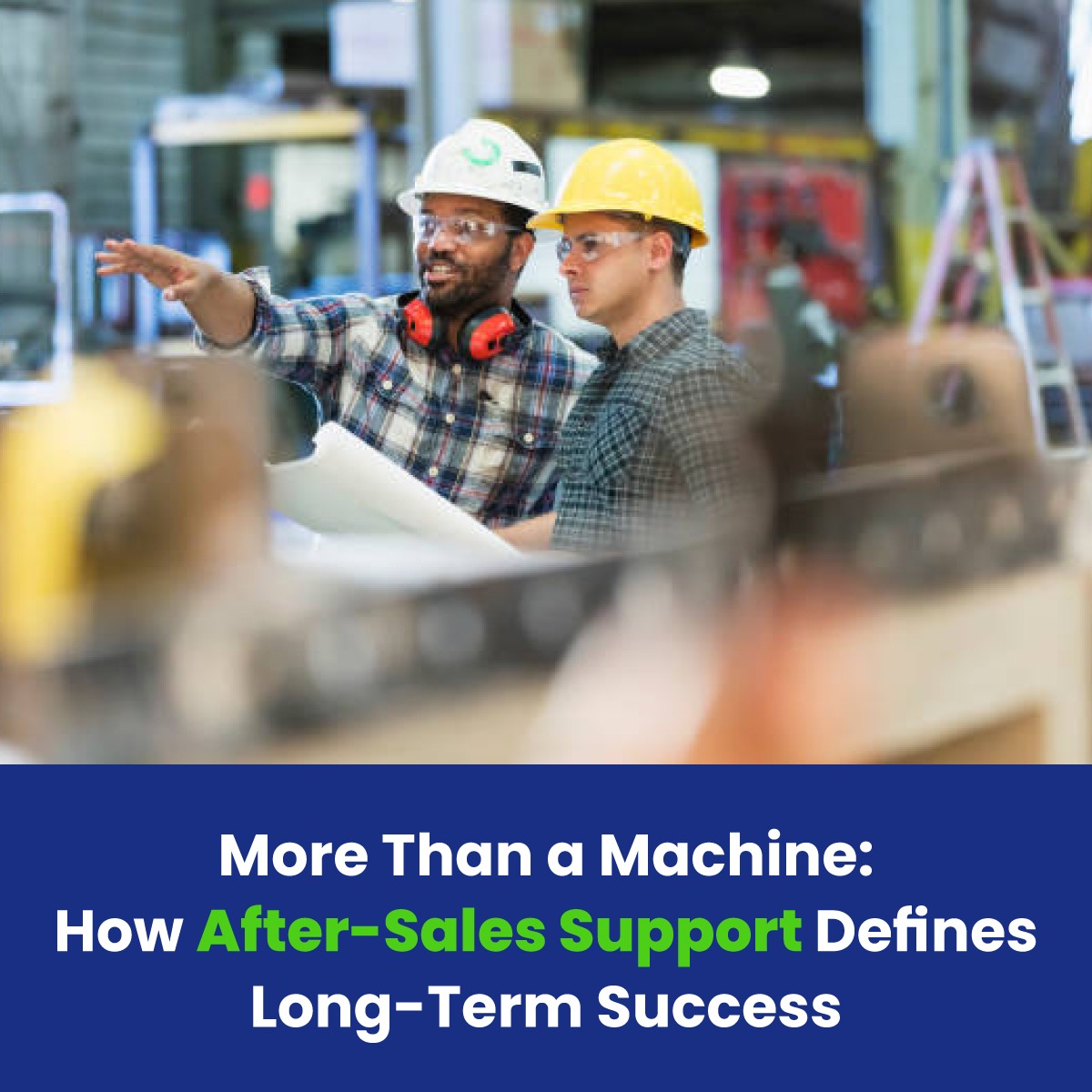 More Than a Machine: How After-Sales Support Defines Long-Term Success