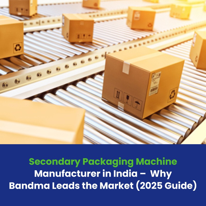 Secondary Packaging Machine Manufacturer in India – Why Bandma Leads the Market (2025 Guide)