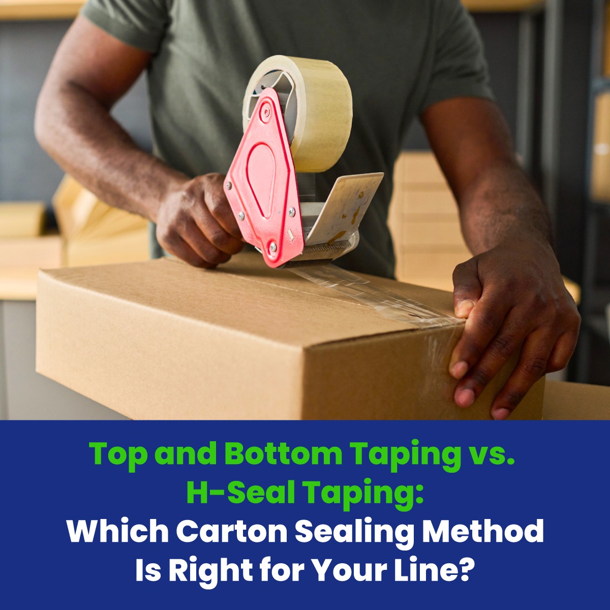 Top and Bottom Taping vs. H-Seal Taping: Which Carton Sealing Method Is Right for Your Line?