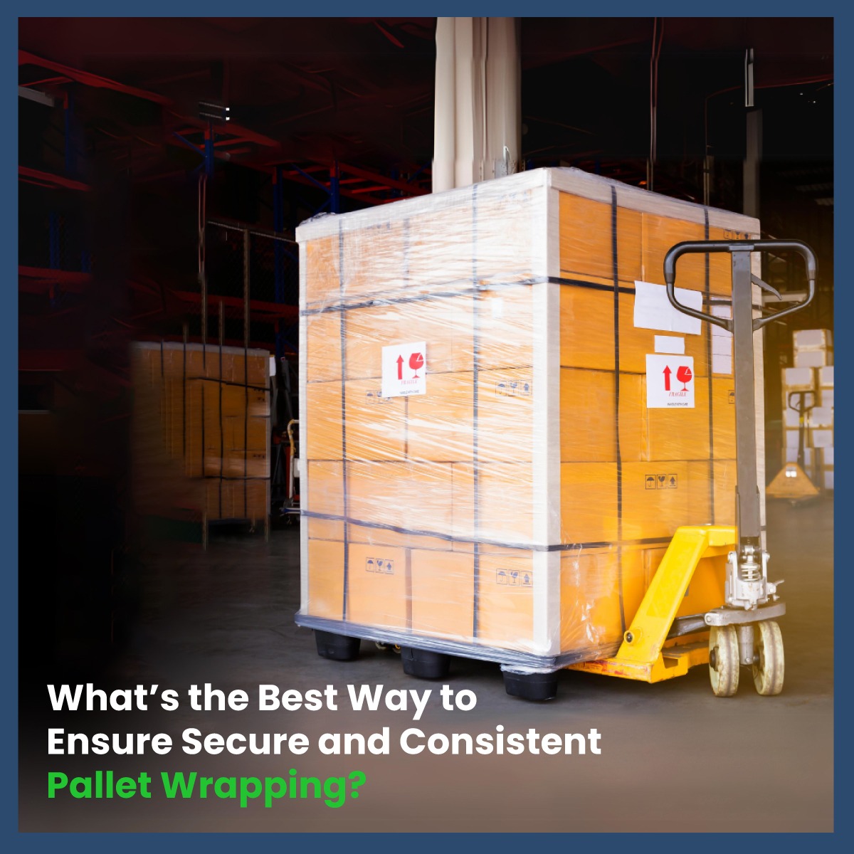 What’s the Best Way to Ensure Secure and Consistent Pallet Wrapping?
