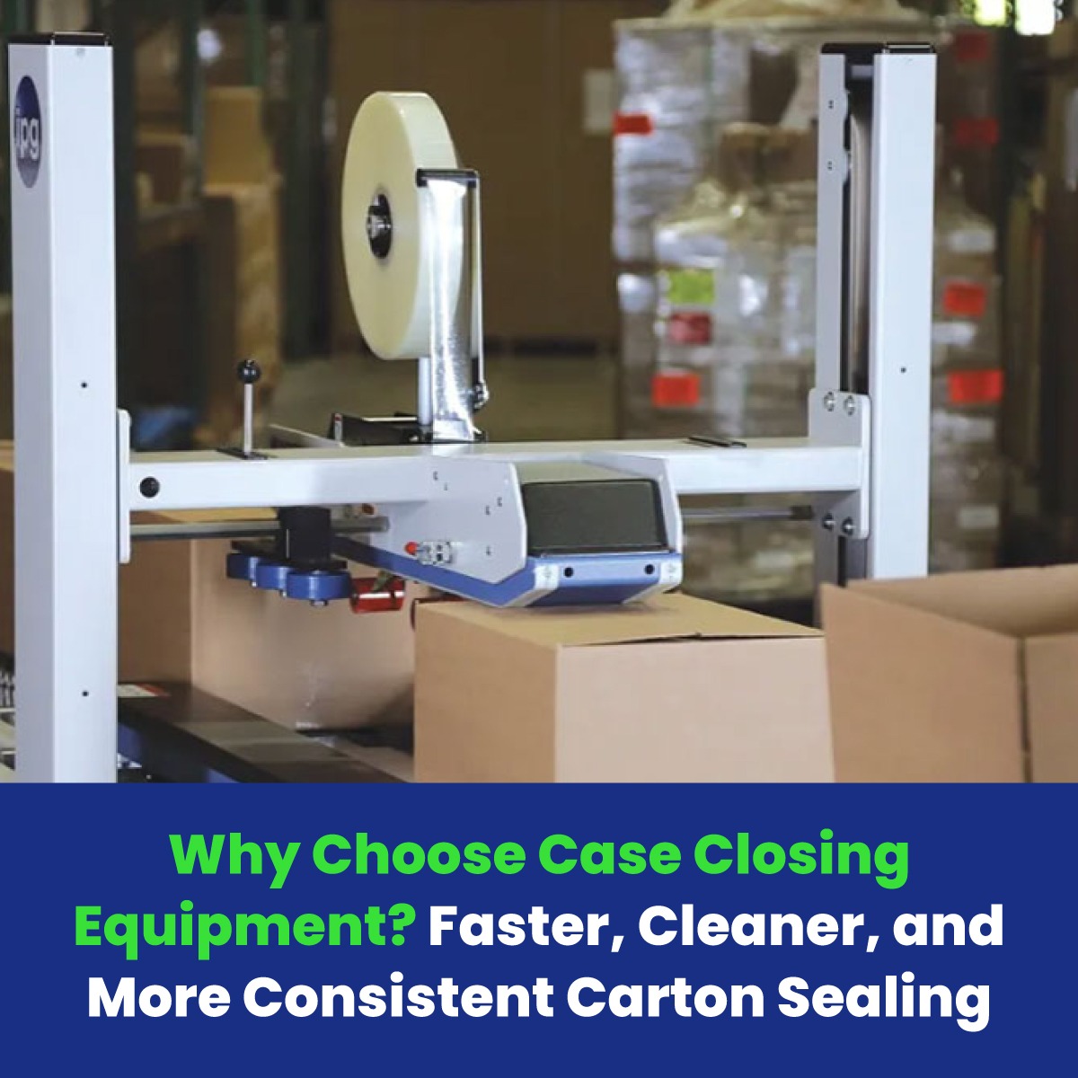 Why Choose Case Closing Equipment? Faster, Cleaner, and More Consistent Carton Sealing