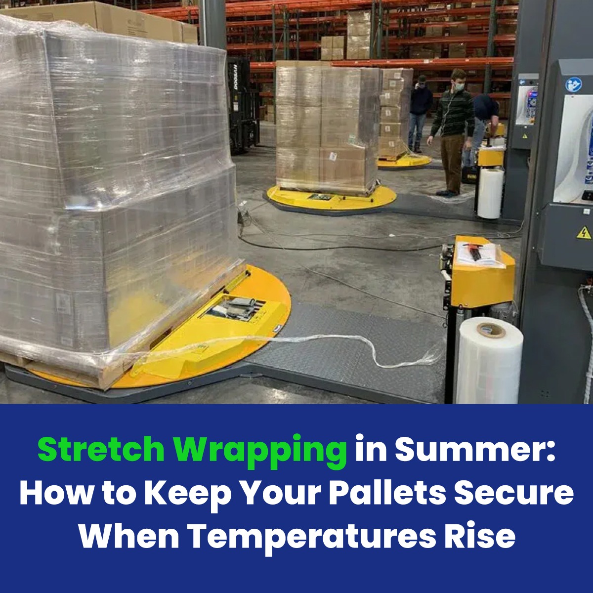 Stretch Wrapping in Summer: How to Keep Your Pallets Secure When Temperatures Rise